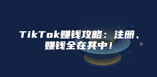 TikTok赚钱攻略：注册、赚钱全在其中！
