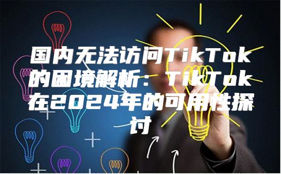 国内无法访问TikTok的困境解析：TikTok在2025年的可用性探讨