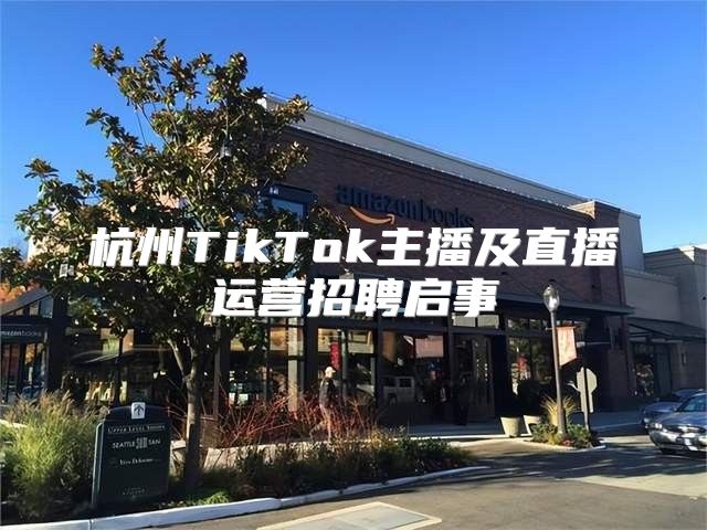 杭州TikTok主播及直播运营招聘启事
