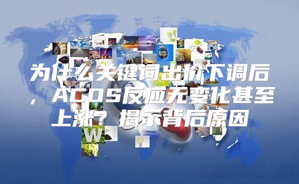 为什么关键词出价下调后，ACOS反应无变化甚至上涨？揭示背后原因
