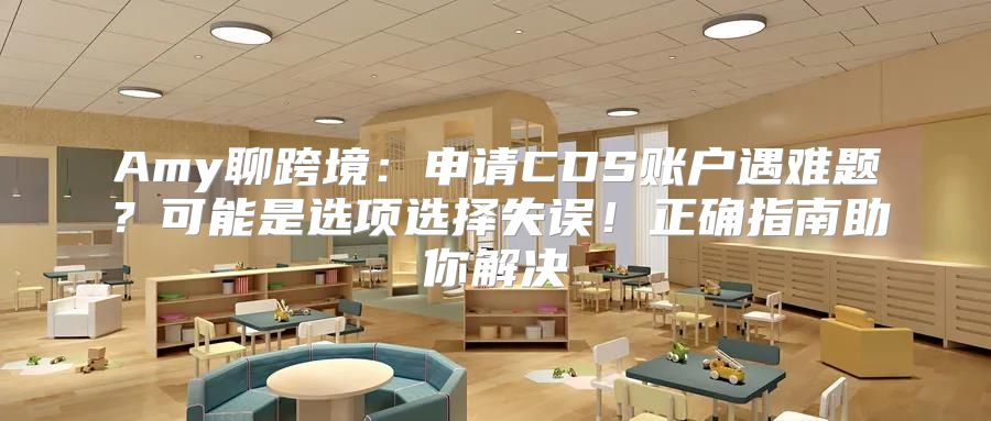 Amy聊跨境：申请CDS账户遇难题？可能是选项选择失误！正确指南助你解决