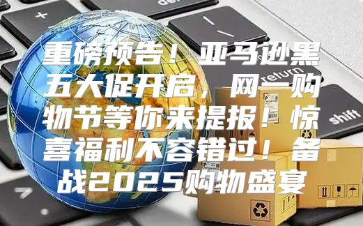 重磅预告！亚马逊黑五大促开启，网一购物节等你来提报！惊喜福利不容错过！备战2025购物盛宴
