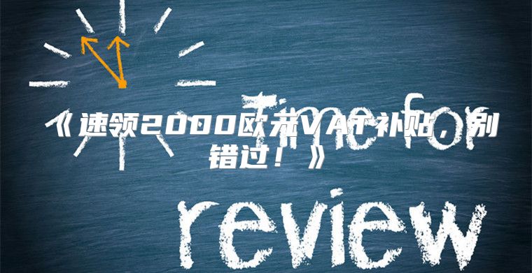 速领2000欧元VAT补贴，别错过！