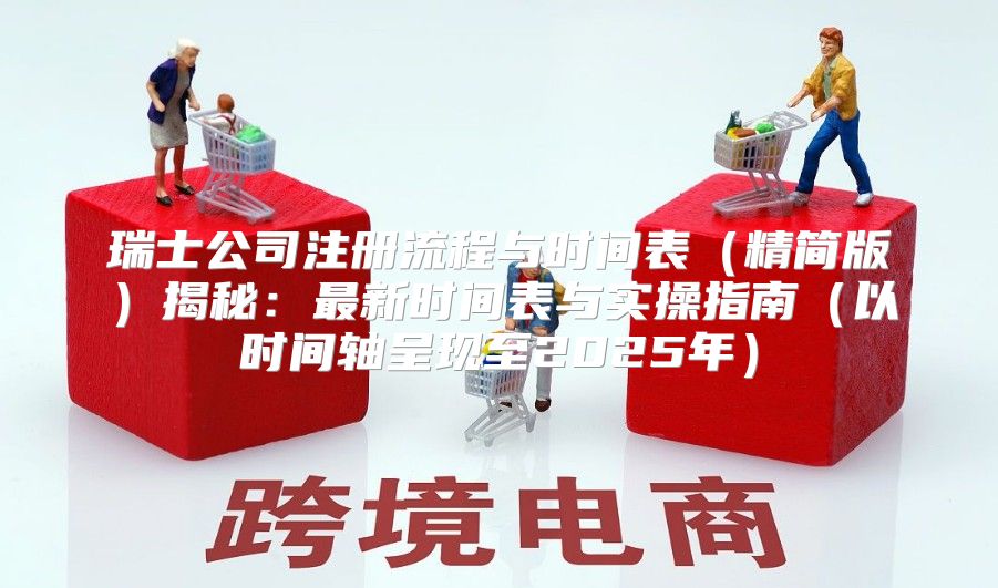 瑞士公司注册流程与时间表精简版揭秘：最新时间表与实操指南以时间轴呈现至2025年