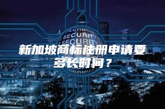 新加坡商标注册申请要多长时间？