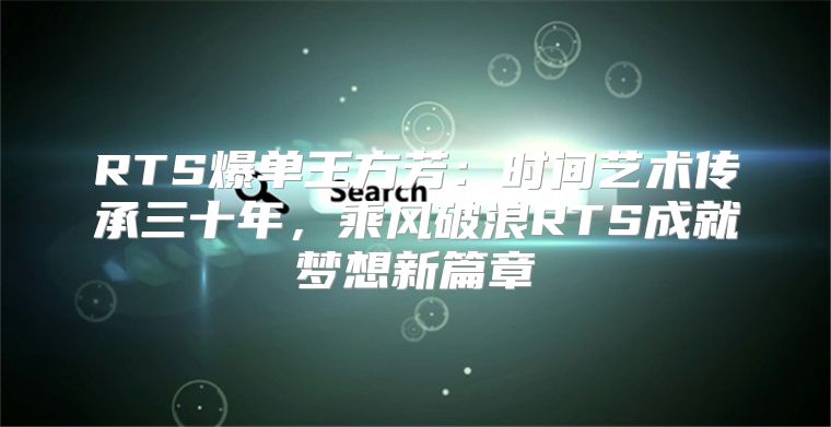 RTS爆单王方芳：时间艺术传承三十年，乘风破浪RTS成就梦想新篇章