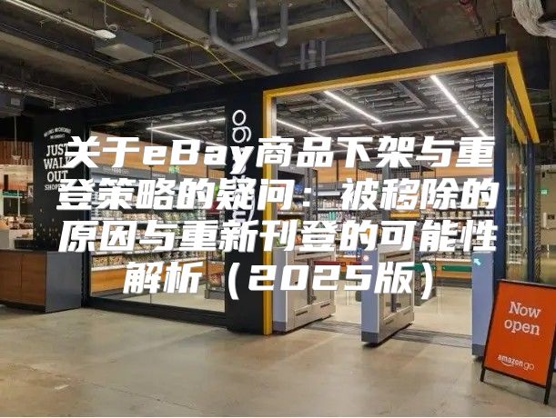 关于eBay商品下架与重登策略的疑问：被移除的原因与重新刊登的可能性解析2025版