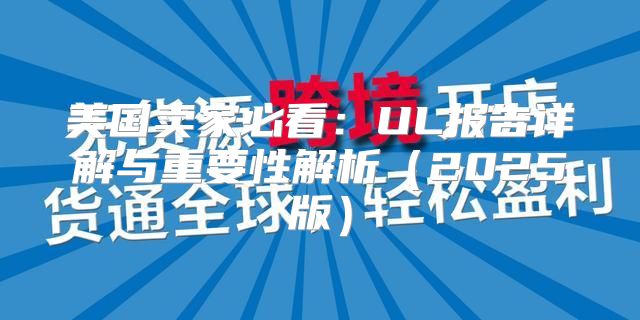 美国卖家必看：UL报告详解与重要性解析2025版