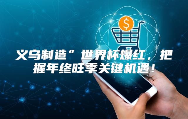 义乌制造”世界杯爆红，把握年终旺季关键机遇！