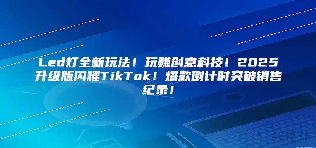 Led灯全新玩法！玩赚创意科技！2025升级版闪耀TikTok！爆款倒计时突破销售纪录！