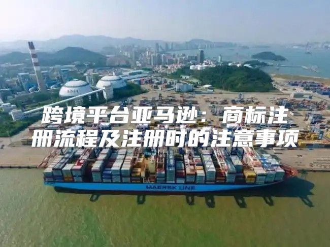 跨境平台亚马逊：商标注册流程及注册时的注意事项
