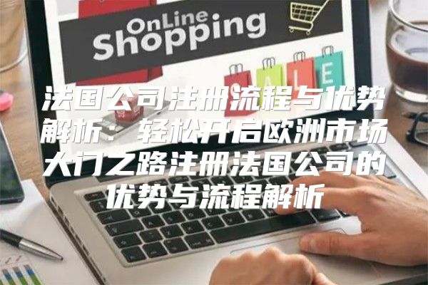 法国公司注册流程与优势解析：轻松开启欧洲市场大门之路注册法国公司的优势与流程解析