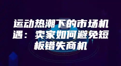 运动热潮下的市场机遇：卖家如何避免短板错失商机