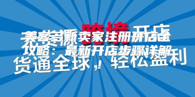 美客多新卖家注册开店全攻略：最新开店步骤详解！