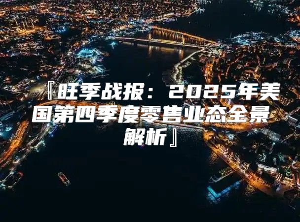 『旺季战报：2025年美国第四季度零售业态全景解析』
