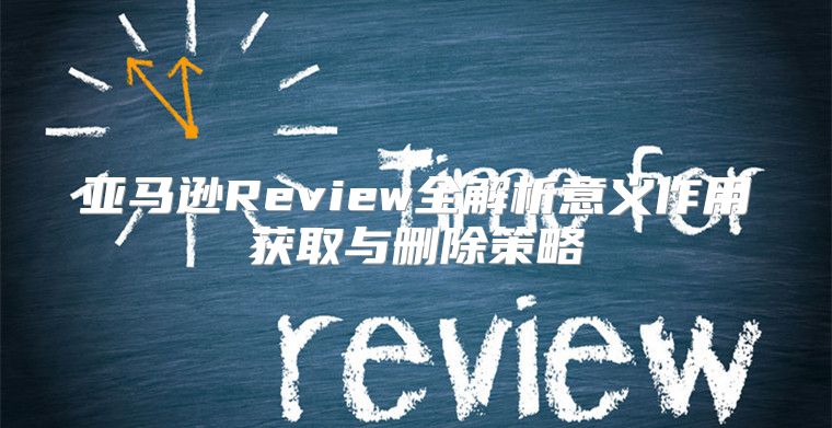 亚马逊Review全解析意义作用获取与删除策略