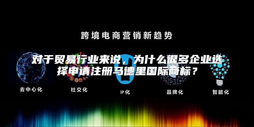 对于贸易行业来说，为什么很多企业选择申请注册马德里国际商标？