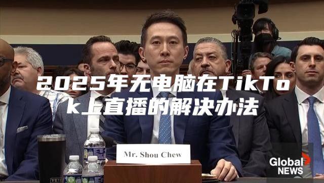 2025年无电脑在TikTok上直播的解决办法