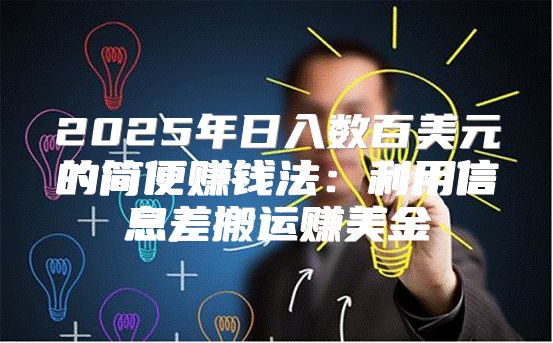 2025年日入数百美元的简便赚钱法：利用信息差搬运赚美金