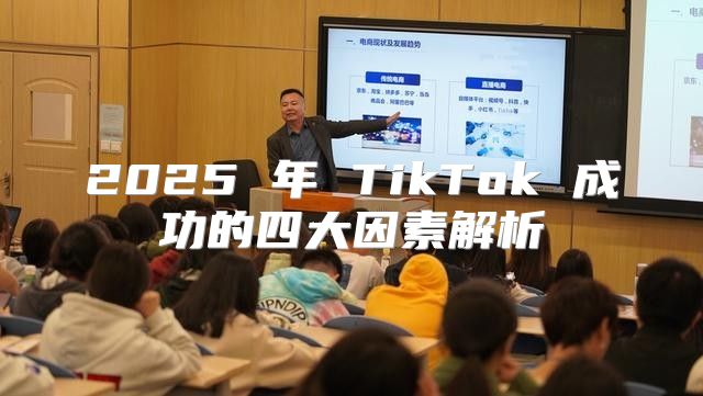 2025 年 TikTok 成功的四大因素解析