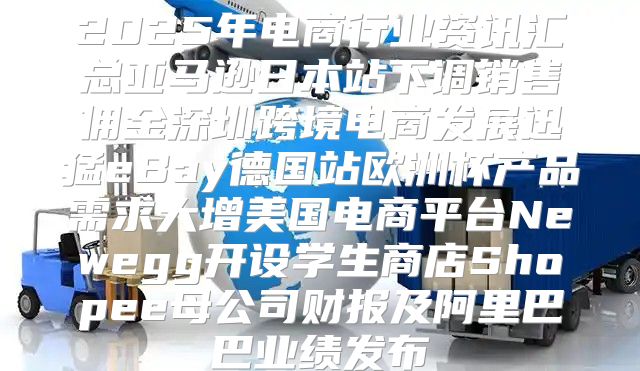 2025年电商行业资讯汇总亚马逊日本站下调销售佣金深圳跨境电商发展迅猛eBay德国站欧洲杯产品需求大增美国电商平台Newegg开设学生商店Shopee母公司财报及阿里巴巴业绩发布