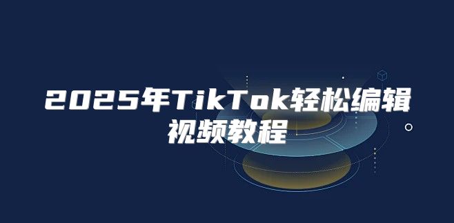 2025年TikTok轻松编辑视频教程