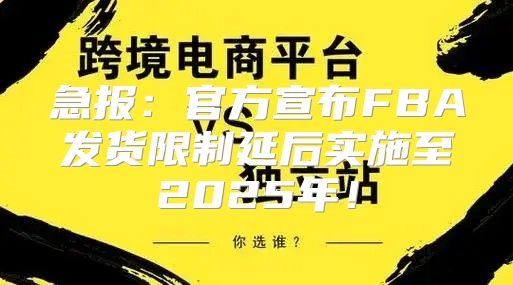 急报：官方宣布FBA发货限制延后实施至2025年！