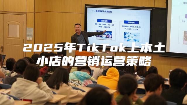 2025年TikTok上本土小店的营销运营策略