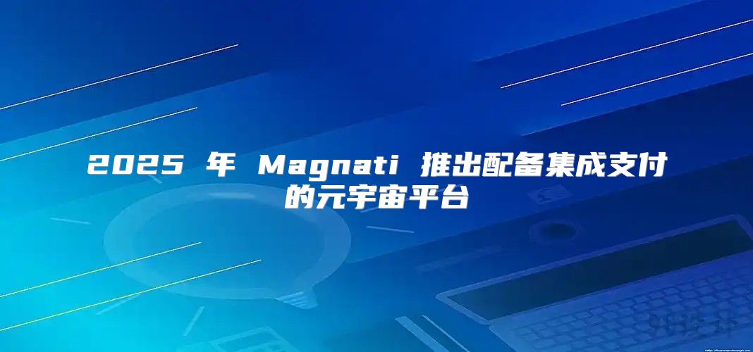 2025 年 Magnati 推出配备集成支付的元宇宙平台