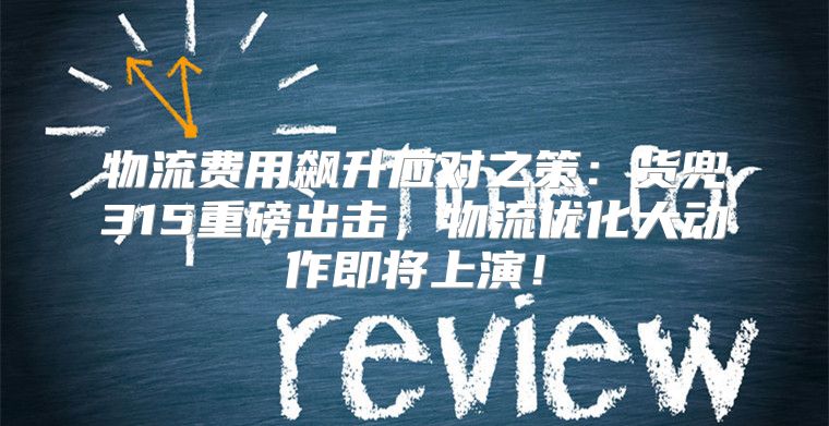 物流费用飙升应对之策：货兜315重磅出击，物流优化大动作即将上演！