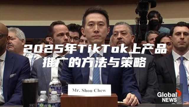 2025年TikTok上产品推广的方法与策略