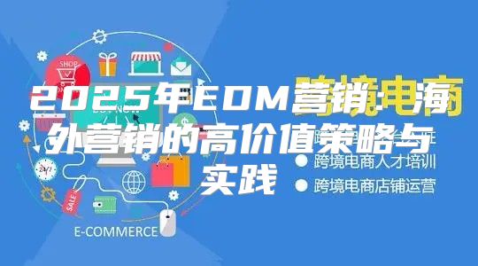 2025年EDM营销：海外营销的高价值策略与实践