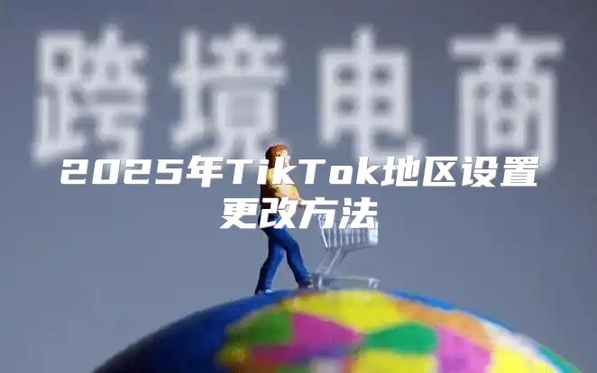2025年TikTok地区设置更改方法