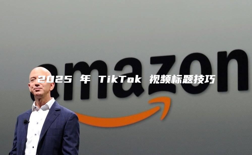 2025 年 TikTok 视频标题技巧