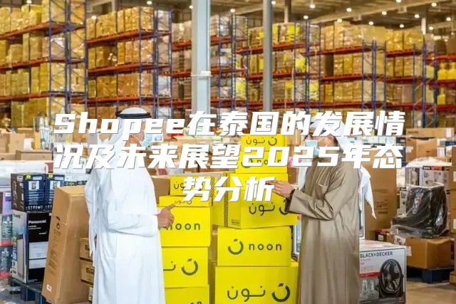 Shopee在泰国的发展情况及未来展望2025年态势分析