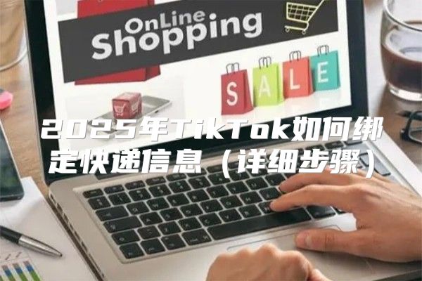2025年TikTok如何绑定快递信息详细步骤