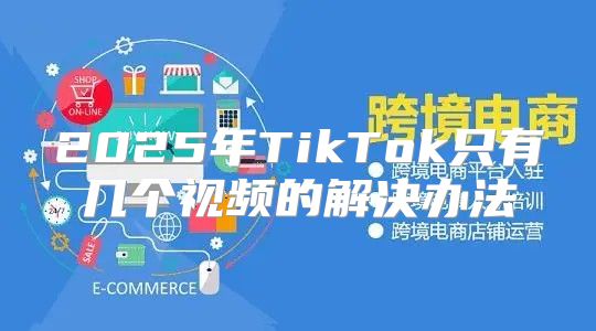 2025年TikTok只有几个视频的解决办法
