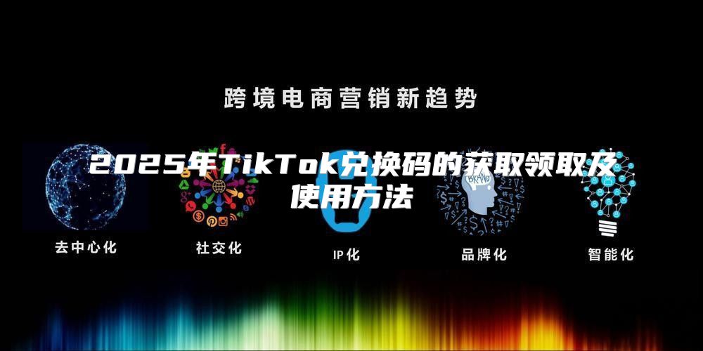 2025年TikTok兑换码的获取领取及使用方法