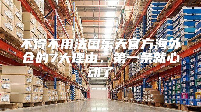 不得不用法国乐天官方海外仓的7大理由，第一条就心动了