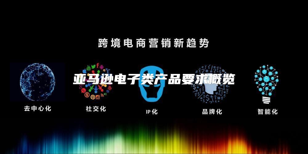 亚马逊电子类产品要求概览