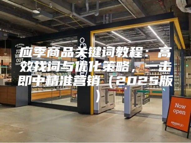 应季商品关键词教程：高效找词与优化策略，一击即中精准营销2025版