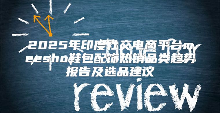 2025年印度社交电商平台meesho鞋包配饰热销品类趋势报告及选品建议