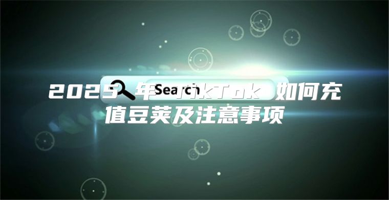 2025 年 TikTok 如何充值豆荚及注意事项