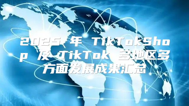 2025 年 TikTokShop 及 TikTok 多地区多方面发展成果汇总