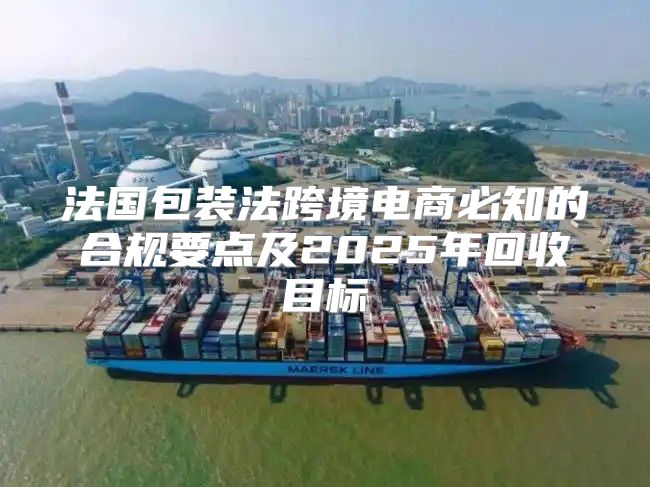法国包装法跨境电商必知的合规要点及2025年回收目标