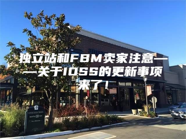独立站和FBM卖家注意——关于IOSS的更新事项来了！