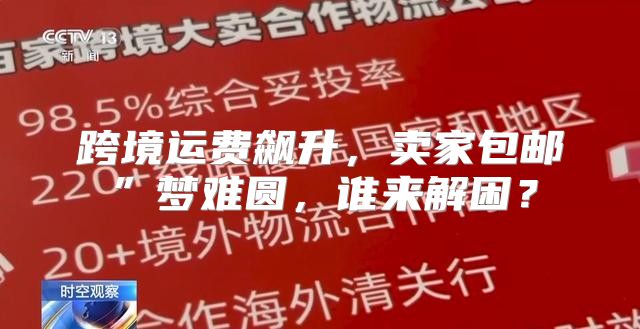 跨境运费飙升，卖家包邮”梦难圆，谁来解困？