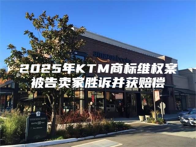 2025年KTM商标维权案被告卖家胜诉并获赔偿