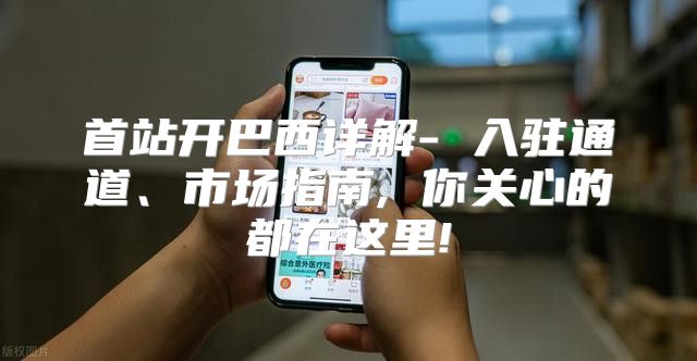 首站开巴西详解- 入驻通道、市场指南, 你关心的都在这里!