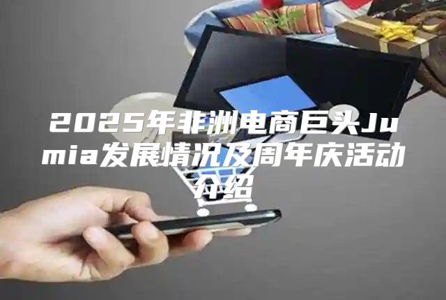 2025年非洲电商巨头Jumia发展情况及周年庆活动介绍